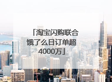 淘宝闪购联合饿了么日订单超4000万